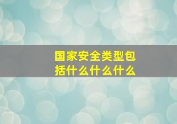 国家安全类型包括什么什么什么