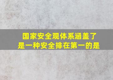 国家安全观体系涵盖了是一种安全排在第一的是