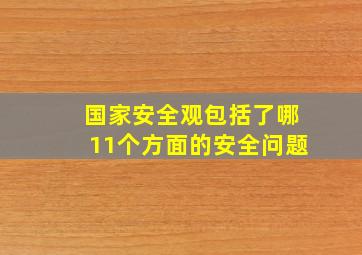 国家安全观包括了哪11个方面的安全问题