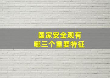 国家安全观有哪三个重要特征