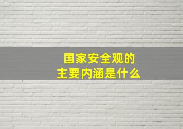 国家安全观的主要内涵是什么