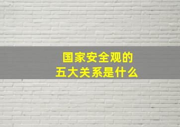 国家安全观的五大关系是什么