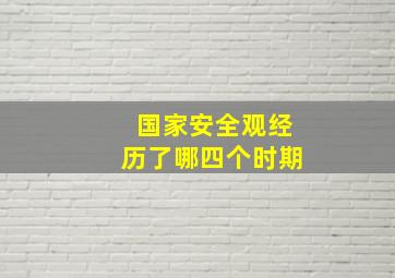 国家安全观经历了哪四个时期