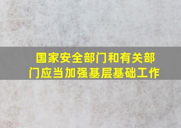 国家安全部门和有关部门应当加强基层基础工作