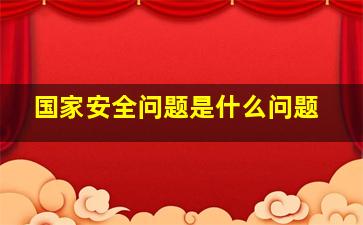 国家安全问题是什么问题