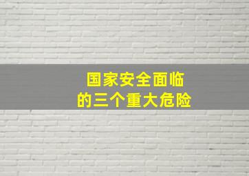 国家安全面临的三个重大危险