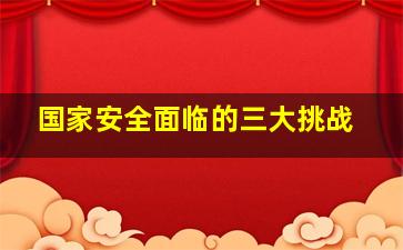 国家安全面临的三大挑战