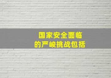 国家安全面临的严峻挑战包括