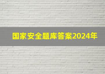 国家安全题库答案2024年