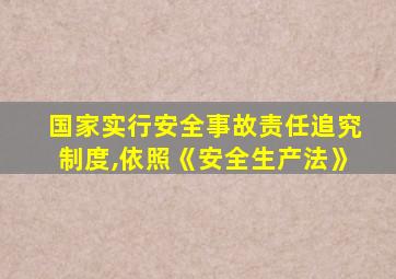 国家实行安全事故责任追究制度,依照《安全生产法》