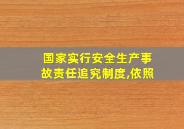 国家实行安全生产事故责任追究制度,依照