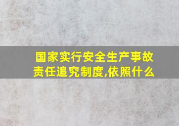 国家实行安全生产事故责任追究制度,依照什么