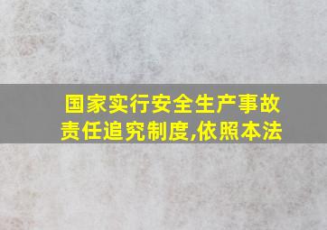 国家实行安全生产事故责任追究制度,依照本法