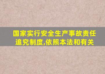 国家实行安全生产事故责任追究制度,依照本法和有关