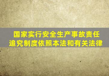 国家实行安全生产事故责任追究制度依照本法和有关法律