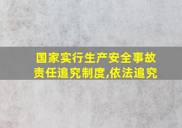 国家实行生产安全事故责任追究制度,依法追究