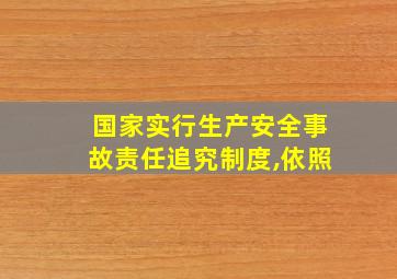 国家实行生产安全事故责任追究制度,依照