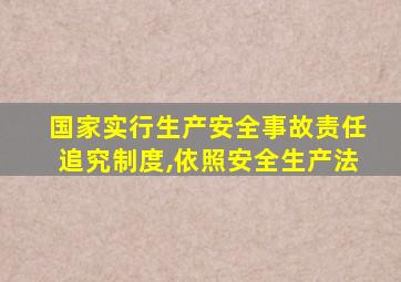 国家实行生产安全事故责任追究制度,依照安全生产法