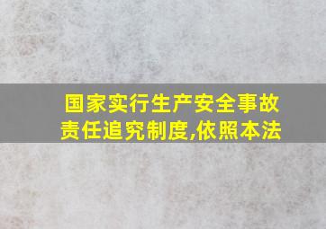 国家实行生产安全事故责任追究制度,依照本法