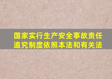 国家实行生产安全事故责任追究制度依照本法和有关法