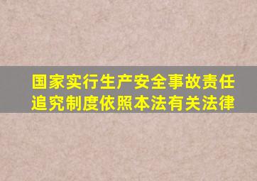 国家实行生产安全事故责任追究制度依照本法有关法律