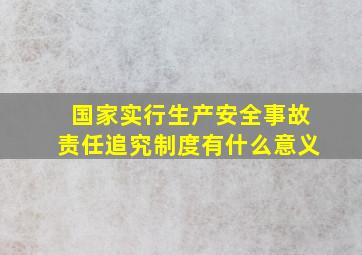 国家实行生产安全事故责任追究制度有什么意义