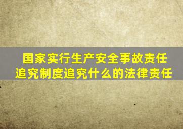 国家实行生产安全事故责任追究制度追究什么的法律责任