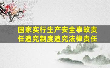 国家实行生产安全事故责任追究制度追究法律责任