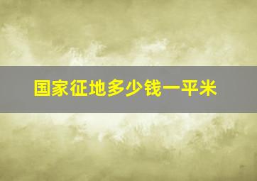 国家征地多少钱一平米