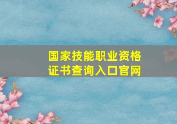 国家技能职业资格证书查询入口官网