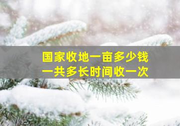 国家收地一亩多少钱一共多长时间收一次