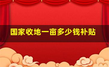 国家收地一亩多少钱补贴