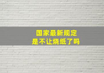 国家最新规定是不让烧纸了吗