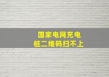 国家电网充电桩二维码扫不上