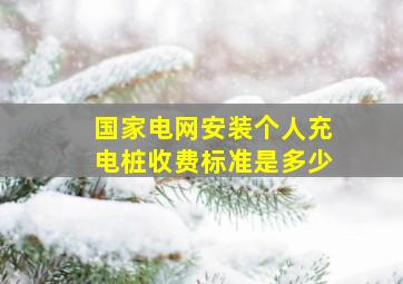 国家电网安装个人充电桩收费标准是多少