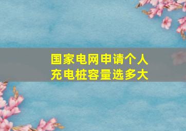 国家电网申请个人充电桩容量选多大