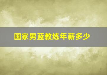 国家男蓝教练年薪多少