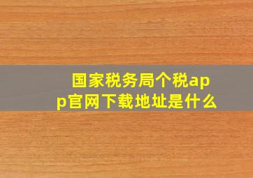 国家税务局个税app官网下载地址是什么