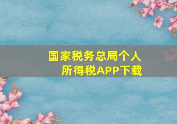 国家税务总局个人所得税APP下载