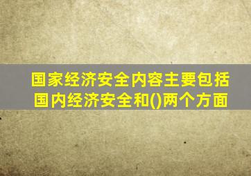 国家经济安全内容主要包括国内经济安全和()两个方面