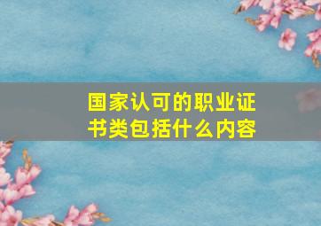 国家认可的职业证书类包括什么内容