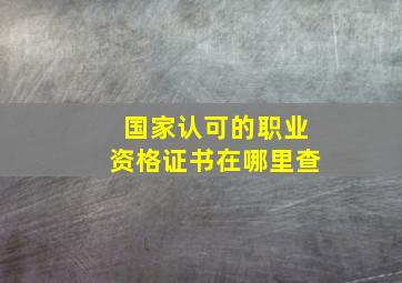 国家认可的职业资格证书在哪里查