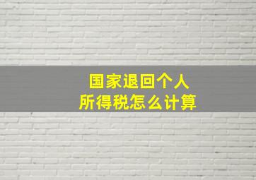 国家退回个人所得税怎么计算