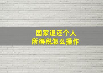 国家退还个人所得税怎么操作