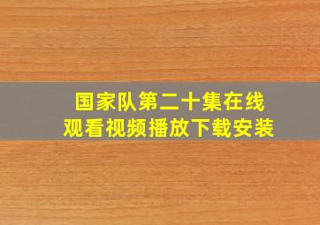 国家队第二十集在线观看视频播放下载安装