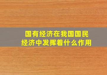 国有经济在我国国民经济中发挥着什么作用