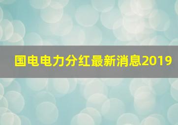 国电电力分红最新消息2019