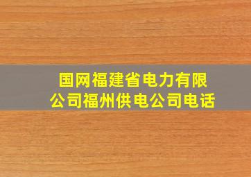 国网福建省电力有限公司福州供电公司电话