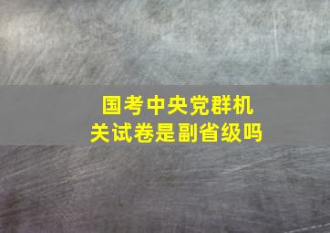 国考中央党群机关试卷是副省级吗