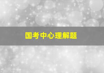 国考中心理解题